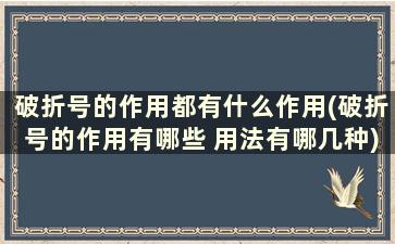 破折号的作用都有什么作用(破折号的作用有哪些 用法有哪几种)